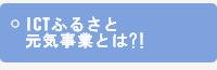 ICTふるさと元気事業とは?!